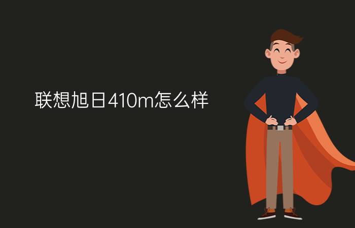 联想旭日410m怎么样    联想旭日410m测评